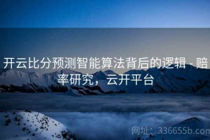开云比分预测智能算法背后的逻辑 - 赔率研究，云开平台
