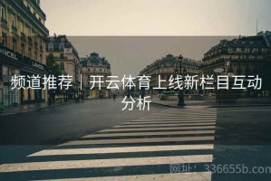 频道推荐｜开云体育上线新栏目互动分析