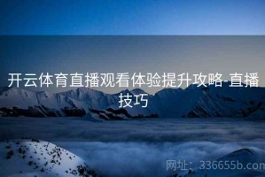 开云体育直播观看体验提升攻略-直播技巧