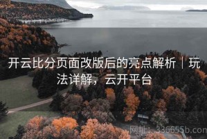 开云比分页面改版后的亮点解析｜玩法详解，云开平台