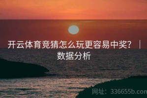 开云体育竞猜怎么玩更容易中奖？｜数据分析