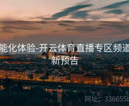 智能化体验-开云体育直播专区频道更新预告