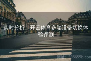 实时分析｜开云体育多端设备切换体验评测