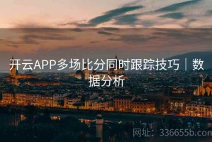 开云APP多场比分同时跟踪技巧｜数据分析