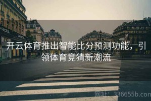 开云体育推出智能比分预测功能，引领体育竞猜新潮流
