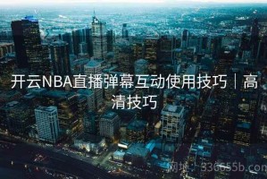 开云NBA直播弹幕互动使用技巧｜高清技巧