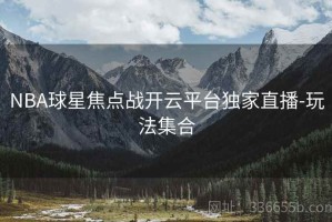 NBA球星焦点战开云平台独家直播-玩法集合