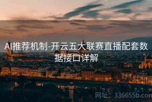 AI推荐机制-开云五大联赛直播配套数据接口详解