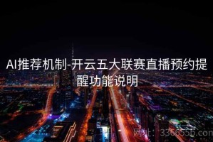 AI推荐机制-开云五大联赛直播预约提醒功能说明