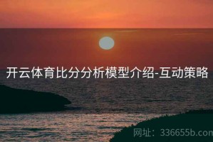 开云体育比分分析模型介绍-互动策略