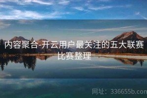 内容聚合-开云用户最关注的五大联赛比赛整理