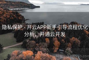 隐私保护 - 开云APP新手引导流程优化分析，开通云开发