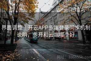 界面调整｜开云APP多端登录同步机制说明，多开和云端哪个好