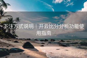 下注方式说明｜开云比分分析功能使用指南