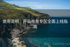 使用说明｜开云电竞专区全面上线指南