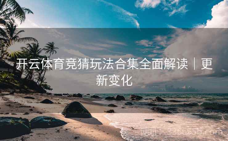 开云体育竞猜玩法合集全面解读｜更新变化