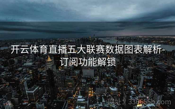 开云体育直播五大联赛数据图表解析-订阅功能解锁