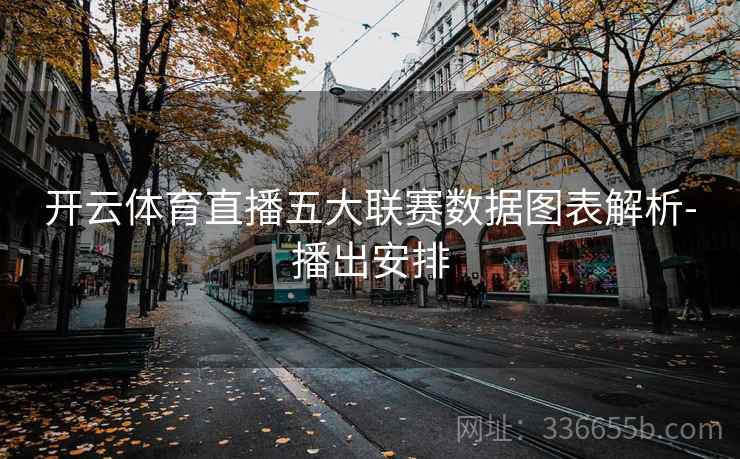 开云体育直播五大联赛数据图表解析-播出安排