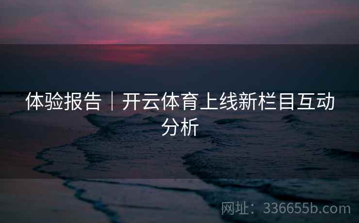 体验报告｜开云体育上线新栏目互动分析