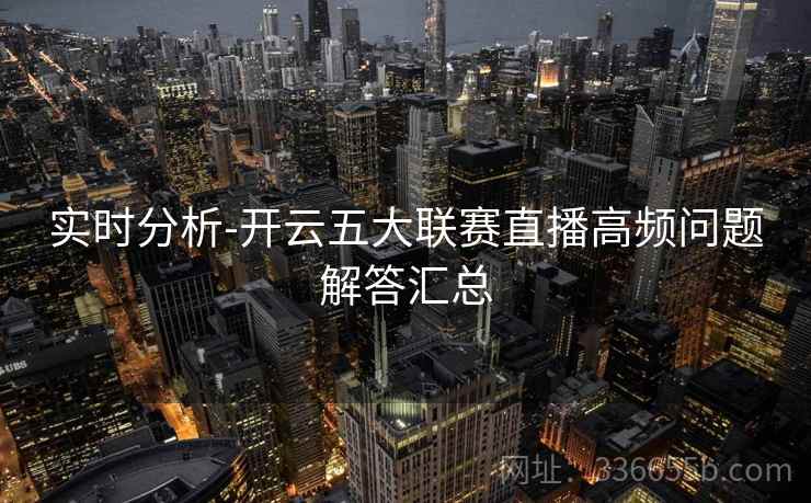 实时分析-开云五大联赛直播高频问题解答汇总
