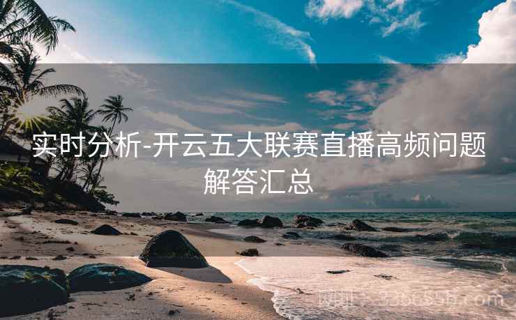实时分析-开云五大联赛直播高频问题解答汇总
