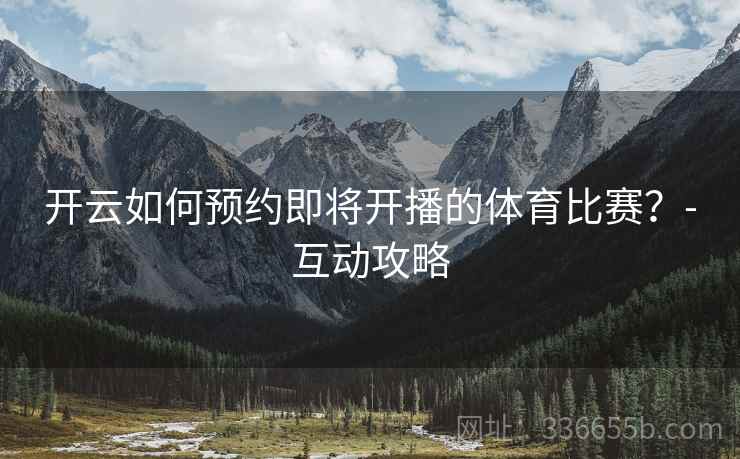 开云如何预约即将开播的体育比赛？-互动攻略