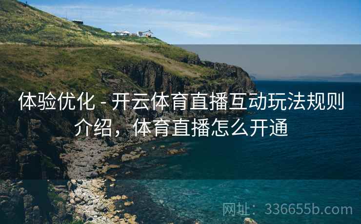体验优化 - 开云体育直播互动玩法规则介绍，体育直播怎么开通