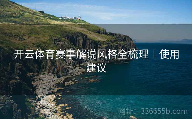 开云体育赛事解说风格全梳理｜使用建议