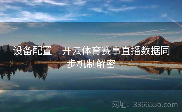 设备配置｜开云体育赛事直播数据同步机制解密