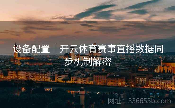 设备配置｜开云体育赛事直播数据同步机制解密