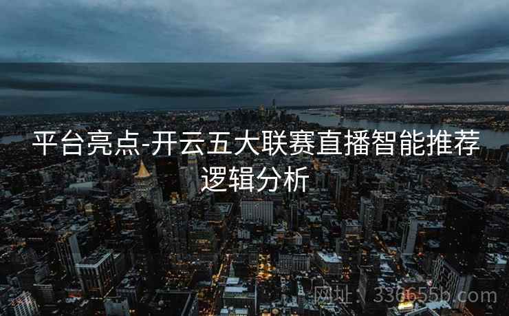 平台亮点-开云五大联赛直播智能推荐逻辑分析