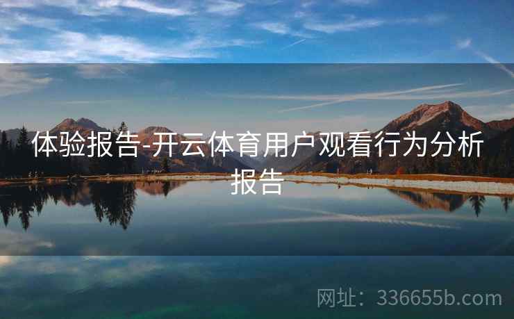 体验报告-开云体育用户观看行为分析报告