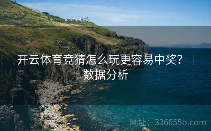 开云体育竞猜怎么玩更容易中奖？｜数据分析