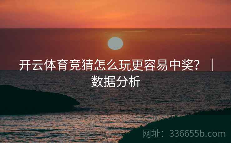 开云体育竞猜怎么玩更容易中奖？｜数据分析