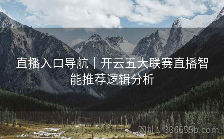 直播入口导航｜开云五大联赛直播智能推荐逻辑分析