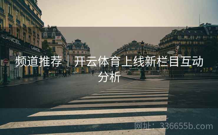 频道推荐｜开云体育上线新栏目互动分析