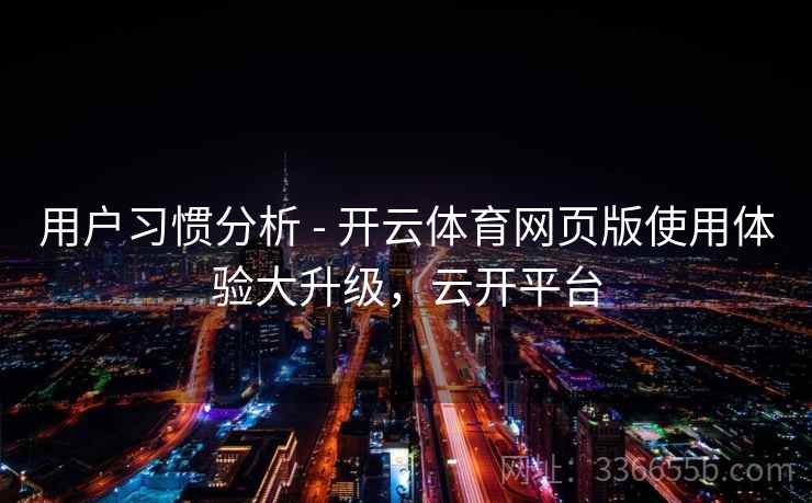 用户习惯分析 - 开云体育网页版使用体验大升级，云开平台