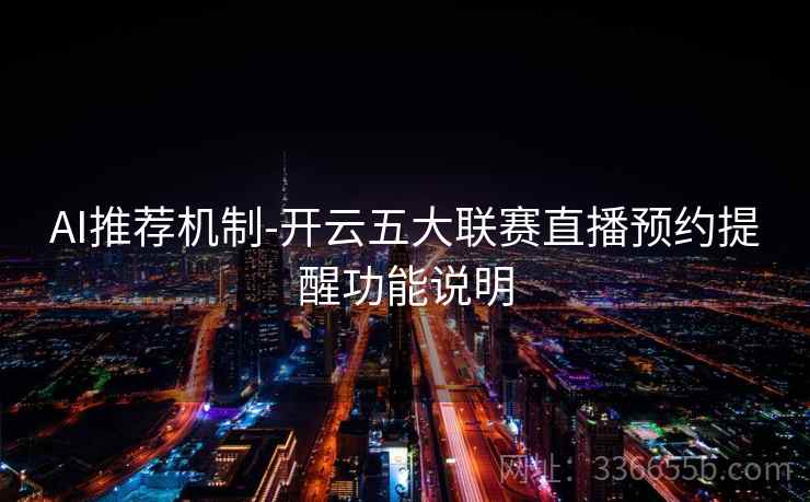 AI推荐机制-开云五大联赛直播预约提醒功能说明