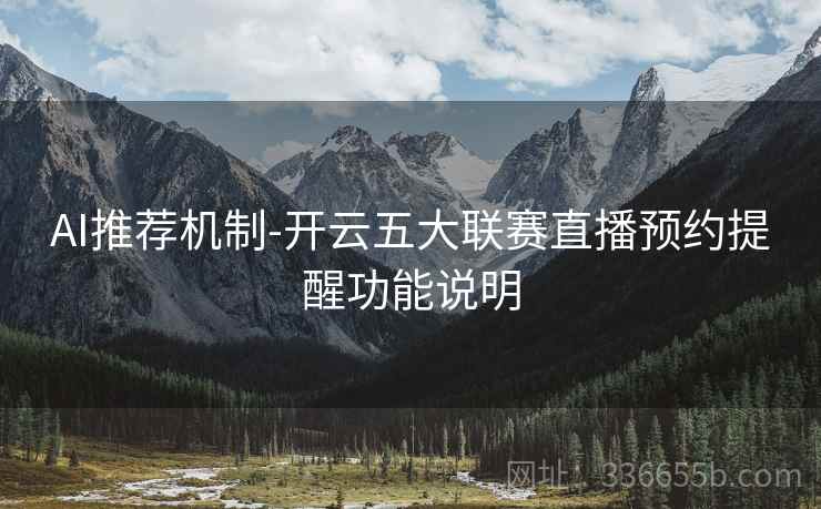 AI推荐机制-开云五大联赛直播预约提醒功能说明