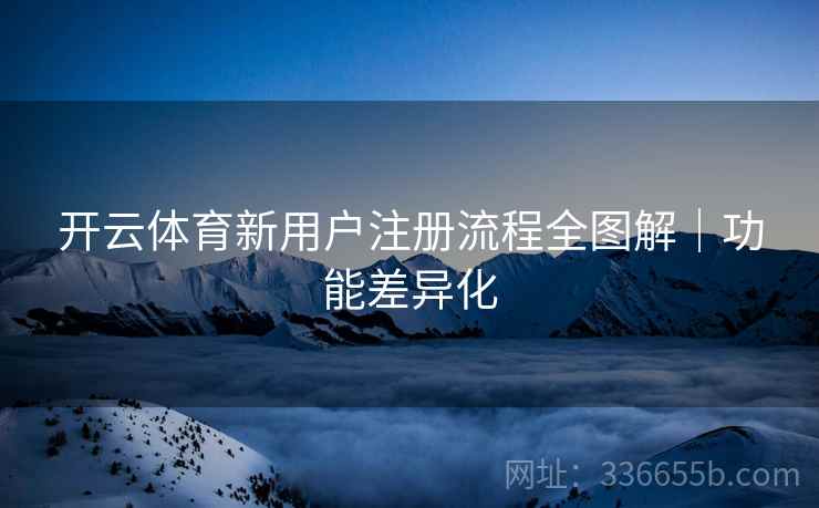 开云体育新用户注册流程全图解｜功能差异化