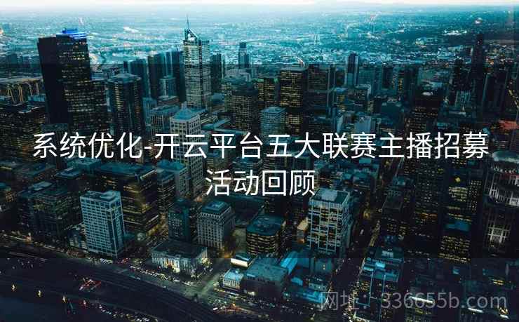 系统优化-开云平台五大联赛主播招募活动回顾