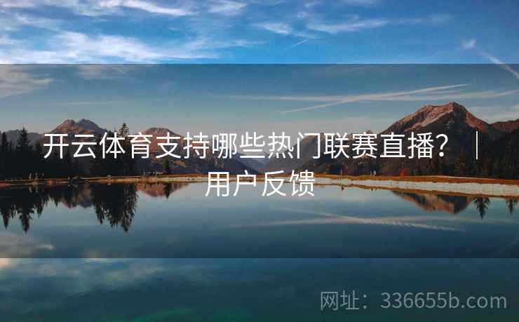 开云体育支持哪些热门联赛直播？｜用户反馈