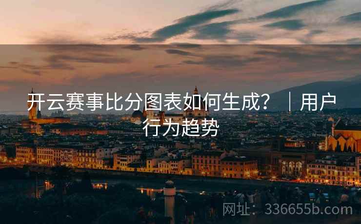 开云赛事比分图表如何生成？｜用户行为趋势