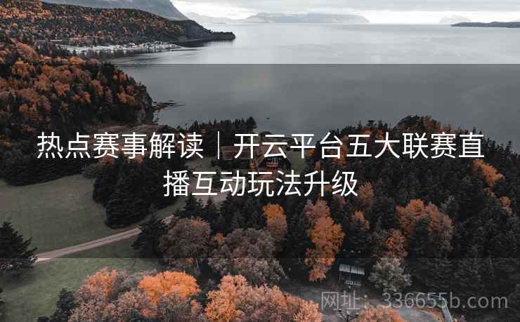 热点赛事解读｜开云平台五大联赛直播互动玩法升级