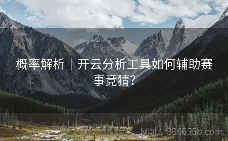 概率解析｜开云分析工具如何辅助赛事竞猜？