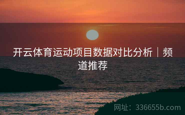 开云体育运动项目数据对比分析｜频道推荐