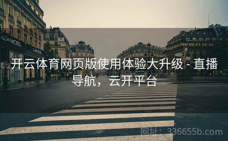 开云体育网页版使用体验大升级 - 直播导航，云开平台