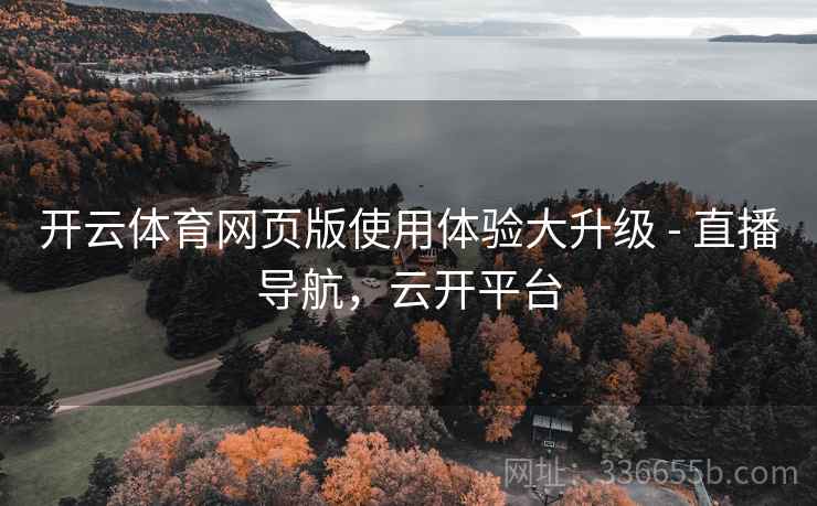 开云体育网页版使用体验大升级 - 直播导航，云开平台