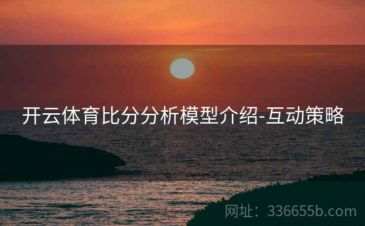 开云体育比分分析模型介绍-互动策略