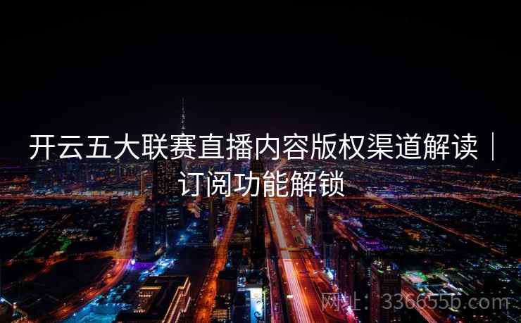 开云五大联赛直播内容版权渠道解读｜订阅功能解锁